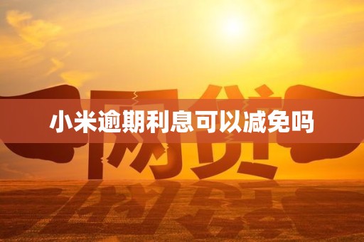 小米逾期利息可以减免吗