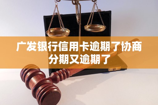 广发银行信用卡逾期了协商分期又逾期了