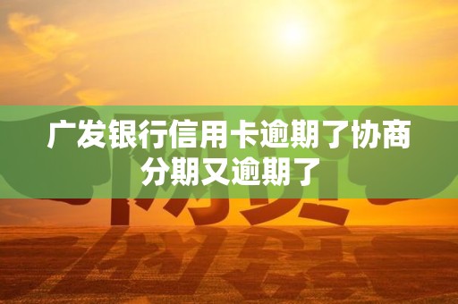 广发银行信用卡逾期了协商分期又逾期了