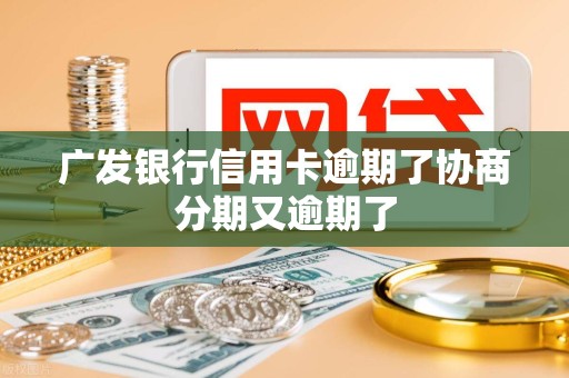 广发银行信用卡逾期了协商分期又逾期了