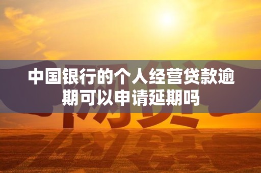 中国银行的个人经营贷款逾期可以申请延期吗