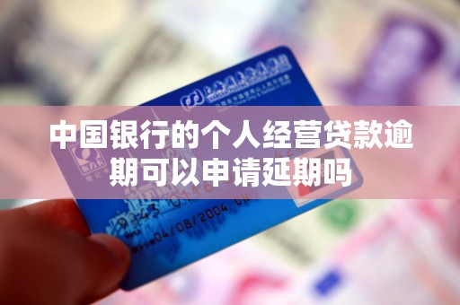 中国银行的个人经营贷款逾期可以申请延期吗