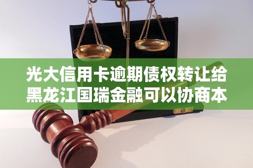 光大信用卡逾期债权转让给黑龙江国瑞金融可以协商本金打折吗