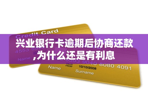 兴业银行卡逾期后协商还款,为什么还是有利息