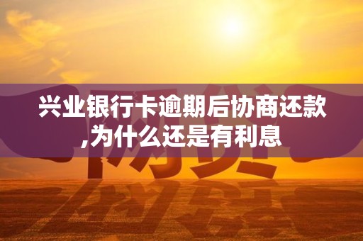 兴业银行卡逾期后协商还款,为什么还是有利息