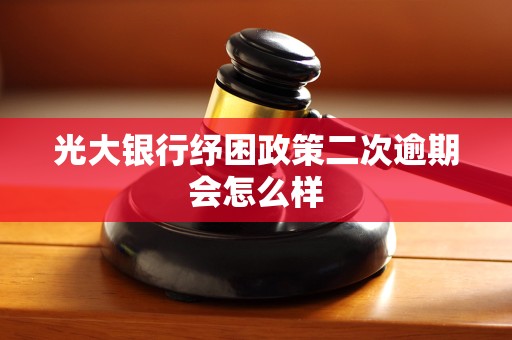 光大银行纾困政策二次逾期会怎么样