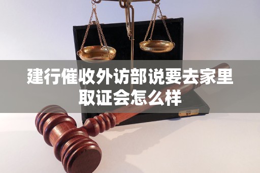 建行催收外访部说要去家里取证会怎么样 建行催收外访部说要去家里取证会怎么样