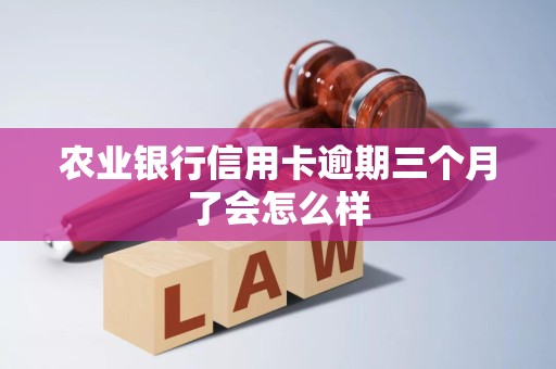 农业银行信用卡逾期三个月了会怎么样