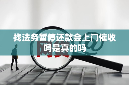 找法务暂停还款会上门催收吗是真的吗