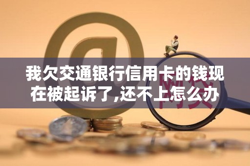 我欠交通银行信用卡的钱现在被起诉了,还不上怎么办