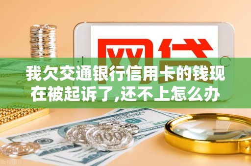 我欠交通银行信用卡的钱现在被起诉了,还不上怎么办