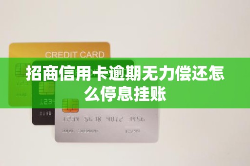 招商信用卡逾期无力偿还怎么停息挂账 招商信用卡逾期无力偿还怎么停息挂账