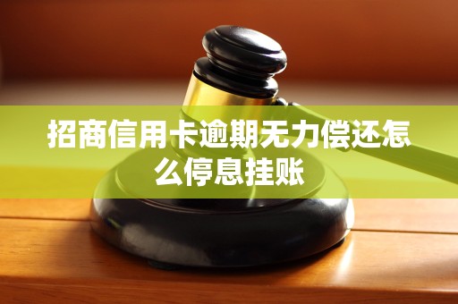 招商信用卡逾期无力偿还怎么停息挂账 招商信用卡逾期无力偿还怎么停息挂账