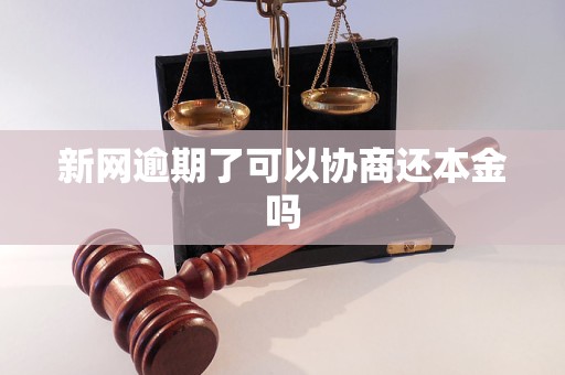 新网逾期了可以协商还本金吗