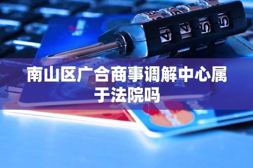 南山区广合商事调解中心属于法院吗