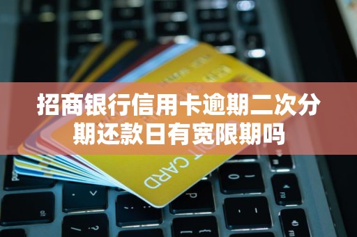 招商银行信用卡逾期二次分期还款日有宽限期吗 招商银行信用卡逾期二次分期还款日有宽限期吗
