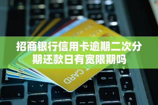 招商银行信用卡逾期二次分期还款日有宽限期吗 招商银行信用卡逾期二次分期还款日有宽限期吗
