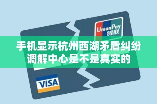 手机显示杭州西湖矛盾纠纷调解中心是不是真实的 手机显示杭州西湖矛盾纠纷调解中心是不是真实的
