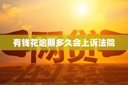 有钱花逾期多久会上诉法院