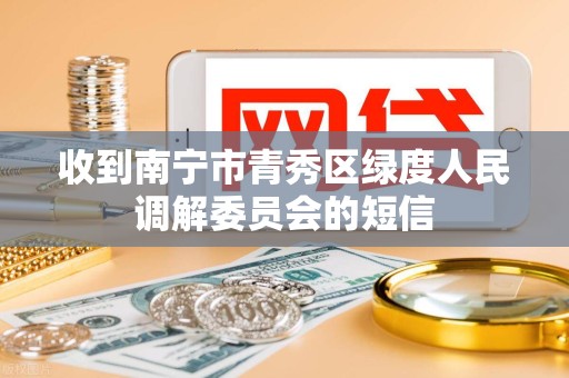 收到南宁市青秀区绿度人民调解委员会的短信