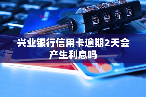 兴业银行信用卡逾期2天会产生利息吗