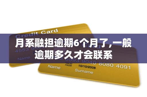 月系融担逾期6个月了,一般逾期多久才会联系