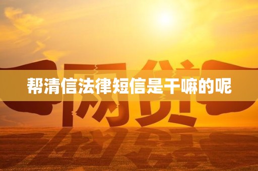 帮清信法律短信是干嘛的呢