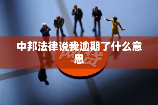 中邦法律说我逾期了什么意思 中邦法律说我逾期了什么意思