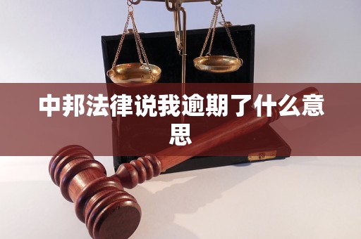 中邦法律说我逾期了什么意思 中邦法律说我逾期了什么意思