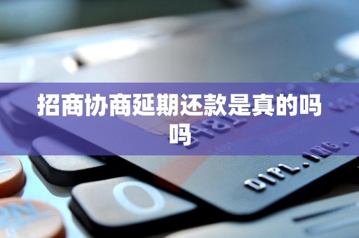 招商协商延期还款是真的吗吗