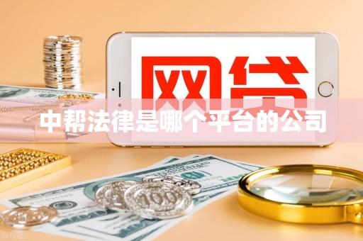 中帮法律是哪个平台的公司 中帮法律是哪个平台的公司