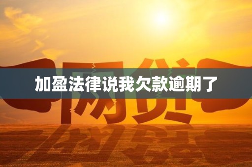 加盈法律说我欠款逾期了