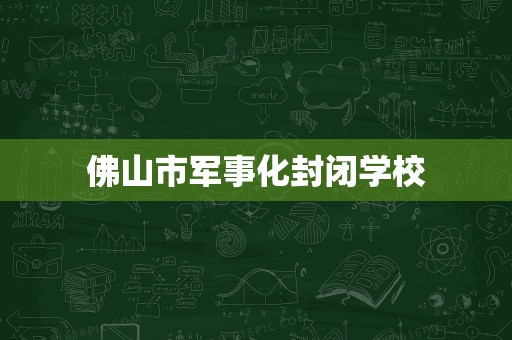 佛山市军事化封闭学校
