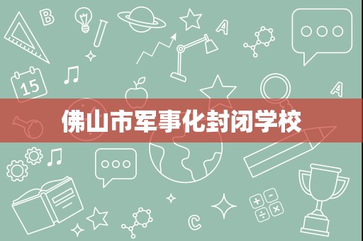 佛山市军事化封闭学校