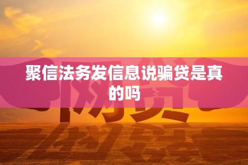 聚信法务发信息说骗贷是真的吗