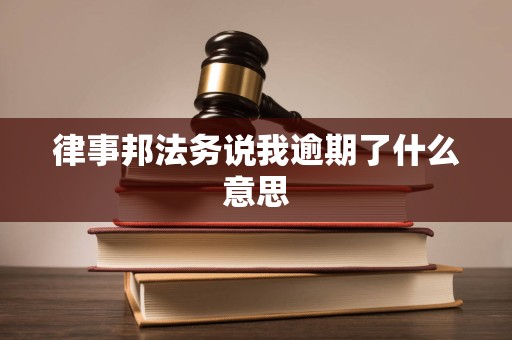 律事邦法务说我逾期了什么意思