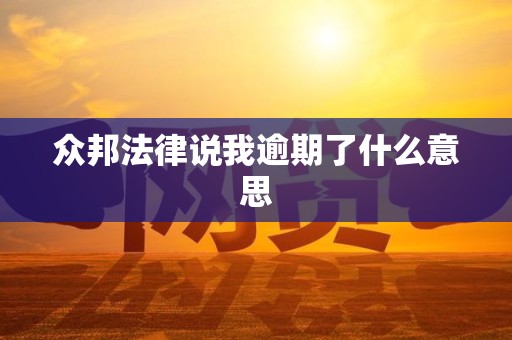 众邦法律说我逾期了什么意思