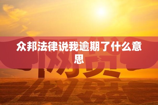 众邦法律说我逾期了什么意思