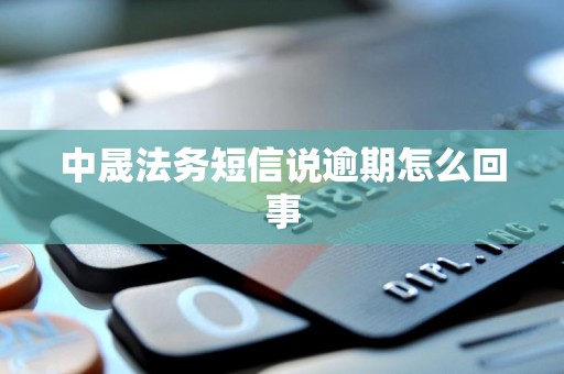 中晟法务短信说逾期怎么回事