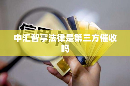 中汇智享法律是第三方催收吗 中汇智享法律是第三方催收吗