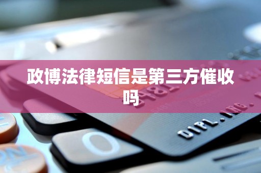 政博法律短信是第三方催收吗