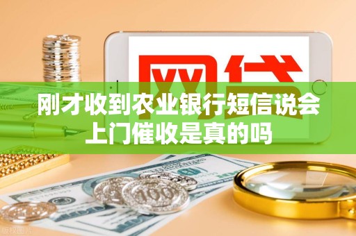 刚才收到农业银行短信说会上门催收是真的吗