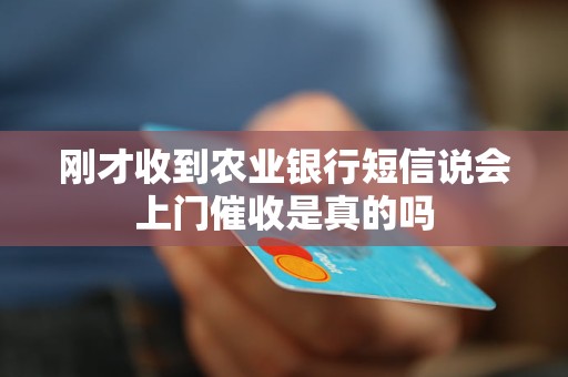 刚才收到农业银行短信说会上门催收是真的吗