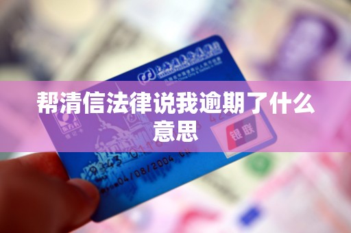 帮清信法律说我逾期了什么意思
