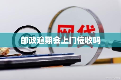 邮政逾期会上门催收吗