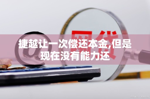 捷越让一次偿还本金,但是现在没有能力还