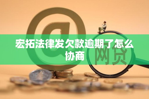 宏拓法律发欠款逾期了怎么协商