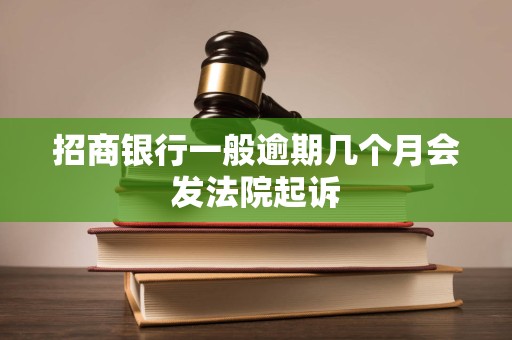 招商银行一般逾期几个月会发法院起诉
