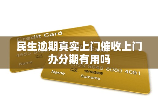 民生逾期真实上门催收上门办分期有用吗 民生逾期真实上门催收上门办分期有用吗