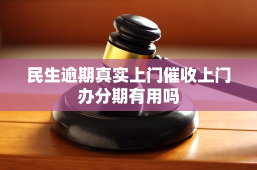 民生逾期真实上门催收上门办分期有用吗 民生逾期真实上门催收上门办分期有用吗